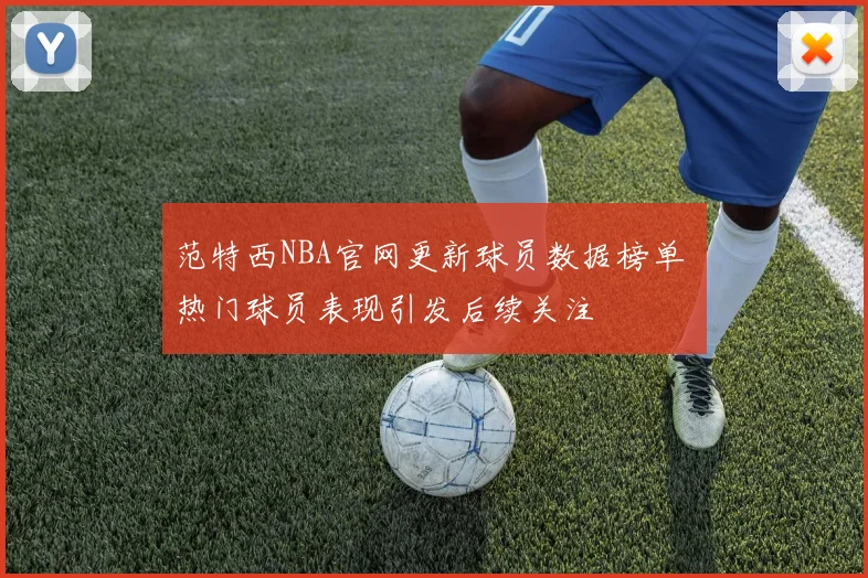 范特西NBA官网更新球员数据榜单 热门球员表现引发后续关注