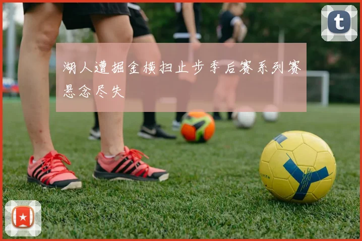 湖人遭掘金横扫止步季后赛系列赛悬念尽失