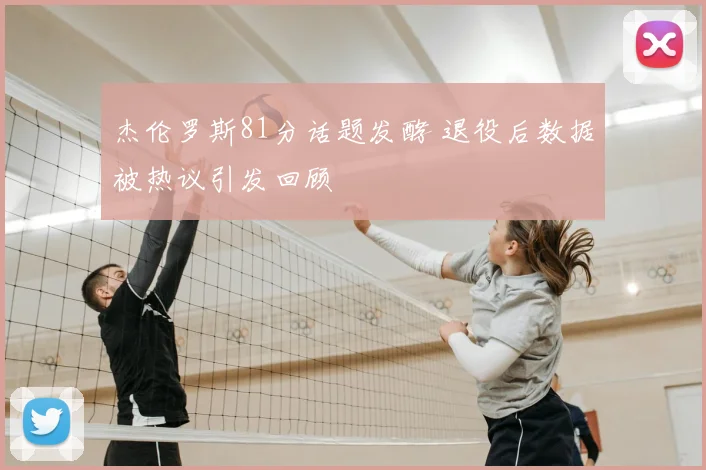 杰伦罗斯81分话题发酵 退役后数据被热议引发回顾