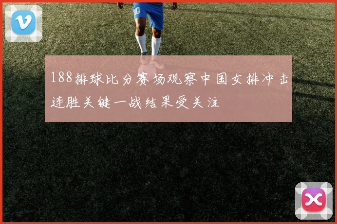 188排球比分赛场观察中国女排冲击连胜关键一战结果受关注