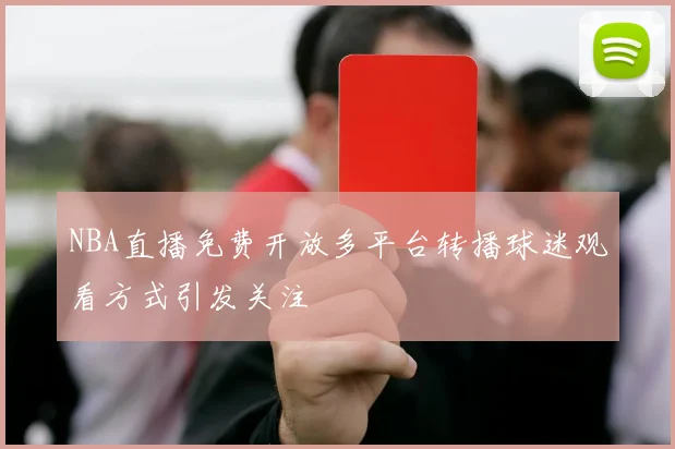 NBA直播免费开放多平台转播球迷观看方式引发关注