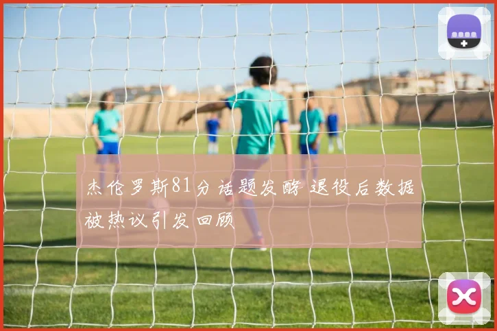 杰伦罗斯81分话题发酵 退役后数据被热议引发回顾