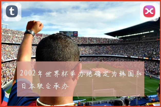 2002年世界杯举办地确定为韩国和日本联合承办
