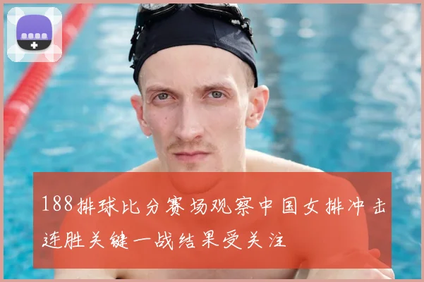 188排球比分赛场观察中国女排冲击连胜关键一战结果受关注