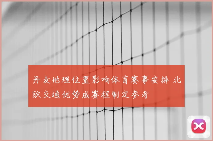 丹麦地理位置影响体育赛事安排 北欧交通优势成赛程制定参考