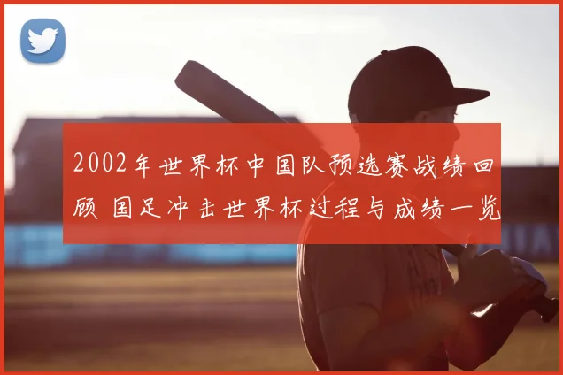 2002年世界杯中国队预选赛战绩回顾 国足冲击世界杯过程与成绩一览