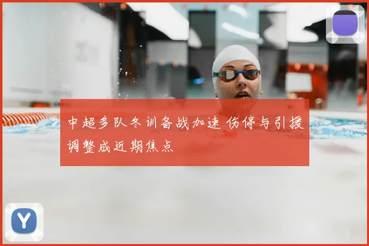 中超多队冬训备战加速 伤停与引援调整成近期焦点