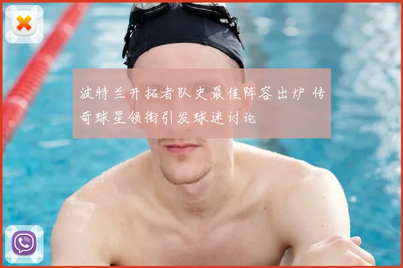 波特兰开拓者队史最佳阵容出炉 传奇球星领衔引发球迷讨论