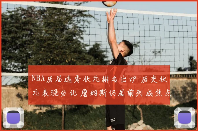 NBA历届选秀状元排名出炉 历史状元表现分化 詹姆斯仍居前列成焦点