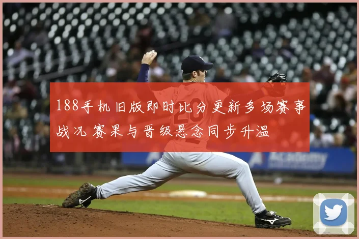 188手机旧版即时比分更新多场赛事战况 赛果与晋级悬念同步升温