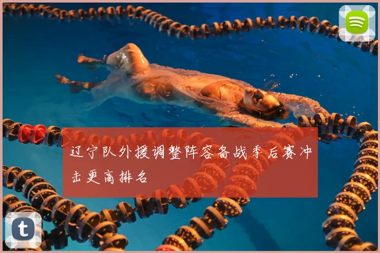 辽宁队外援调整阵容备战季后赛冲击更高排名