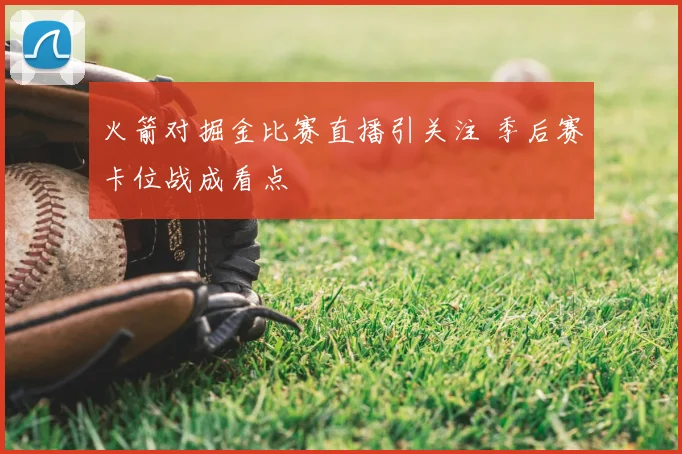 火箭对掘金比赛直播引关注 季后赛卡位战成看点