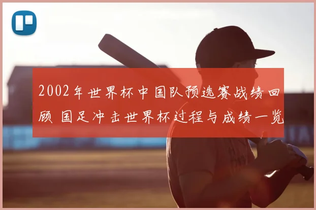 2002年世界杯中国队预选赛战绩回顾 国足冲击世界杯过程与成绩一览